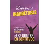 Devenir Inarrêtable : Le guide pour transformer les épreuves en force et les doutes en certitude