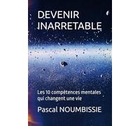 DEVENIR INARRETABLE: Les 10 compétences mentales qui changent une vie