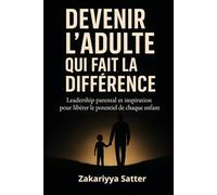 DEVENIR L’ADULTE QUI FAIT LA DIFFÉRENCE: Leadership parental et inspiration pour libérer le potentiel de chaque enfant