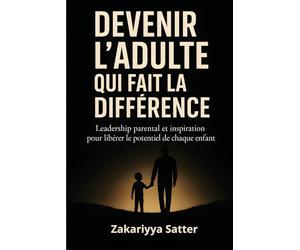 DEVENIR L’ADULTE QUI FAIT LA DIFFÉRENCE: Leadership parental et inspiration pour libérer le potentiel de chaque enfant