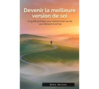 Devenir la meilleure version de soi: Le guide pratique pour transformer sa vie, une décision à la fois