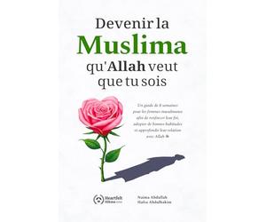 Devenir la Muslima qu'Allah veut que tu sois: Un guide de 8 semaines pour les femmes musulmanes afin de renforcer leur foi, adopter de bonnes habitudes et approfondir leur relation avec Allah