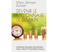 DEVENIR LE MILLIONNAIRE DE DEMAIN: STRATÉGIES PRATIQUES POUR RÉUSSIR DANS LA RÉALITÉ FINANCIÈRE ACTUELLE