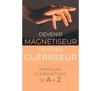 Devenir Magnétiseur, Devenir Guérisseur : pratiquer le magnétisme de A à Z
