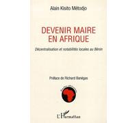 Devenir maire en Afrique Décentralisation et notabilités locales au Bénin - Alain Kisito Metodjo - L'harmattan - broché - Etude