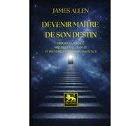 Devenir maître de son destin - Édition intégrale : nouvelle traduction française: Diriger sa pensée, maîtriser sa volonté et prendre en main son existence