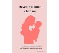 Devenir maman chez soi: Le guide rassurant pour rentrer à la maison avec bébé