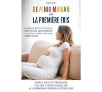 Devenir maman pour la première fois: Le guide de référence essentiel pour préparer votre grossesse et accueillir sereinement votre premier enfant