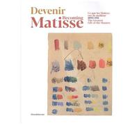 Devenir Matisse - Ce Que Les Maîtres Ont De Meilleur (1890-1911)