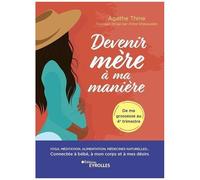 Devenir Mère À Ma Manière - Yoga, Méditation, Alimentation, Médecines Naturelles - Connectée À Bébé, À Mon Corps Et À Mes Désirs - De Ma Grossesse Au 4e Trimestre