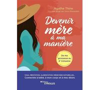 Devenir mère à ma manière Yoga, méditation, alimentation, médecines naturelles... Connectée à bébé, à mon corps et à mes désirs - Agathe Thine - Eyrolles - broché - Guide