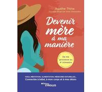 Devenir mère à ma manière: Yoga, méditation, alimentation, médecines naturelles... Connectée à bébé, à mon corps et à mes désirs
