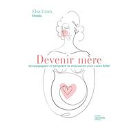 Devenir mère: Accompagner et préparer la rencontre avec votre bébé