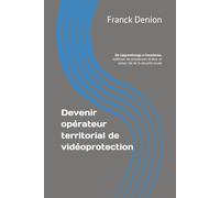 Devenir opérateur territorial de vidéoprotection: De l’apprentissage à l’excellence, maîtriser les procédures et être un acteur clé de la sécurité locale