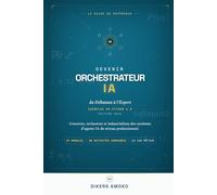 Devenir Orchestrateur IA: du Débutant à l'Expert - Concevez, orchestrez et industrialisez des systèmes d'agents IA de niveau professionnel