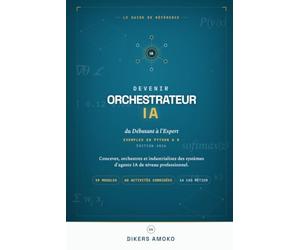 Devenir Orchestrateur IA: du Débutant à l'Expert - Concevez, orchestrez et industrialisez des systèmes d'agents IA de niveau professionnel