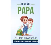 DEVENIR PAPA: GUIDE PRATIQUE POUR LES FUTURS PERES debutant | Conseils et Astuces pour une Transition en Douceur dans le Monde de la Paternité