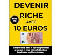 Devenir riche avec 10 euros: La méthode simple, réaliste et accessible pour créer un revenu passif en ligne et atteindre l’indépendance financière sans compétences techniques