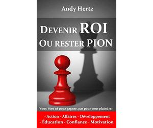 DEVENIR ROI OU RESTER PION: Vous êtes né pour gagner, pas pour vous plaindre!