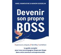 Devenir Son Propre Boss: 4 Parcours Uniques, 2 Familles, 1 Ambition - Le Guide Complet Pour Vous Accompagner Etape Par Etape Dans Votre Aventure Entrepreneuriale