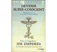 Devenir super-conscient Joe Dispenza (Auteur), Gregg Braden (Préface), Olivier Vinet (Traduction)