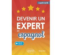 Devenir un expert en espagnol: (avec fichiers audio) (à partir du niveau B1)