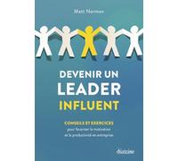 Devenir un leader influent - Conseils et exercices pour favoriser la motivation et la productivité en entreprise