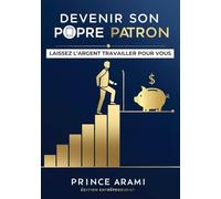 DEVENIR VOTRE PROPRE BOSS: Ne travailler plus pour l'argent laisser l'argent travailler pour vous (PÈRE RICHE, PÈRE PAUVRE)