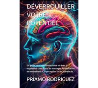DÉVERROUILLER VOTRE POTENTIEL: Un guide pour transformer votre vie avec la respiration consciente, les massages, la méditation en mouvement et la perception totale entrelacée