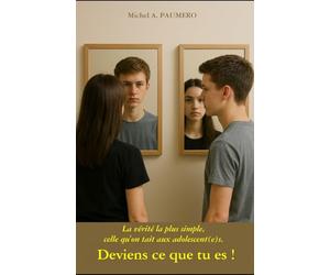 DEVIENS CE QUE TU ES !: La vérité la plus simple, celle qu'on tait aux adolescent(e)s.