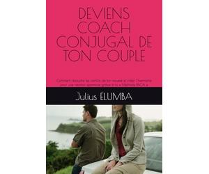DEVIENS COACH CONJUGAL DE TON COUPLE: Comment résoudre les conflits de ton couple et créer l’harmonie pour une relation épanouie grâce à la « Méthode PACA »