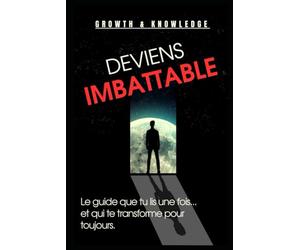 Deviens Imbattable: Le guide que tu lis une fois... et qui te transforme pour toujours.