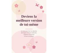 Deviens la meilleure version de toi-même: Le carnet pour fixer tes objectifs, développer de bonnes habitudes, organiser tes journées et suivre tes progrès.