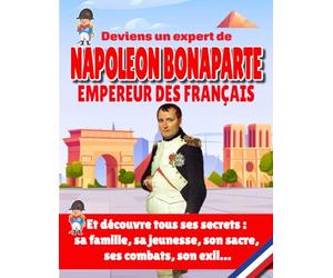 Deviens un véritable expert de Napoléon Bonaparte Empereur des Français: Découvre tous les secrets de Napoléon 1er : sa famille, sa jeunesse, son ... - Livre Histoire de France pour enfants -