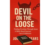 Devil On The Loose: Finding Freedom Through Jesus: A Bible-Based Journey Out of Addiction