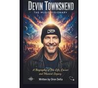 DEVIN TOWNSEND: THE MUSIC VISIONARY: A BIOGRAPHY OF HIS LIFE, CAREER, AND MUSICAL LEGACY