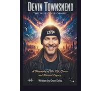 DEVIN TOWNSEND: THE MUSIC VISIONARY: A BIOGRAPHY OF HIS LIFE, CAREER, AND MUSICAL LEGACY
