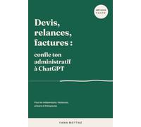 Devis, relances, factures : confie ton administratif à ChatGPT: La méthode pour les indépendants, freelances, artisans et thérapeutes qui veulent reprendre des heures chaque semaine