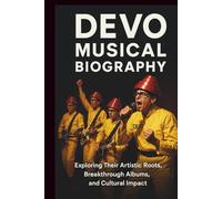 DEVO MUSICAL BIOGRAPHY: Exploring Their Artistic Roots, Breakthrough Albums, and Cultural Impact