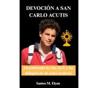 DEVOCIÓN A SAN CARLO ACUTIS: Descubriendo la vida, la fe y los milagros de un santo moderno
