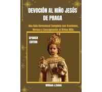 DEVOCIÓN AL NIÑO JESÚS DE PRAGA: Una Guía Devocional Completa con Oraciones, Novena y Consagración al Divino Niño.