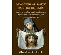 DEVOCIÓN AL SANTO ROSTRO DE JESÚS: Una guía católica tradicional para la reparación, la misericordia y la renovación interior
