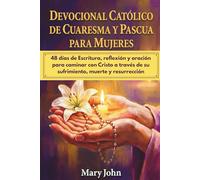 DEVOCIONAL CATÓLICO DE CUARESMA Y PASCUA PARA MUJERES: 48 días de Escritura, reflexión y oración para caminar con Cristo a través de su sufrimiento, muerte y resurrección