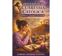 DEVOCIONAL DE CUARESMA CATÓLICA 2026 PARA MADRES OCUPADAS: 40 días de oración diaria, reflexión y renovación espiritual para una vida agitada
