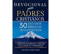 DEVOCIONAL PARA PADRES CRISTIANOS. 30 ESTUDIOS BÍBLICOS DEVOCIONALES: Aprende a Liderar tu Hogar con Amor, Fe Y Propósito. Libro Cristiano en Español.