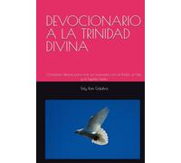 DEVOCIONARIO A LA TRINIDAD DIVINA: Oraciones diarias para vivir en comunión con el Padre, el Hijo, y el Espíritu Santo; Toty Ron Grijalva