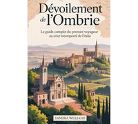 Dévoilement de l'Ombrie : le guide complet du premier voyageur au cœur intemporel de l'Italie: Découvrez la basilique d'Assise, l'esprit médiéval de ... de Spolette, la Festa dei Ceri de Gubbio...