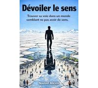 Dévoiler le sens: Trouver sa voie dans un monde semblant ne pas avoir de sens.