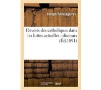 Devoirs des catholiques dans les luttes actuelles : discours prononcé à l'ouverture de la XXe Joseph Fonssagrives (Auteur)