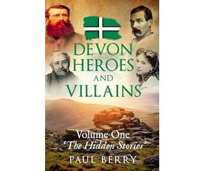 Devon Heroes & Villains Volume One - The Hidden Stories: Devon's secret history told through gripping biographies | Explore Devon's folklore | 6x9 paperback
